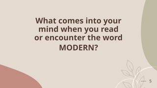 What comes into your
mind when you read
or encounter the word
MODERN?
5
 
