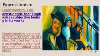 Expressionism
Expressionism is an
artistic style that emph
asizes subjective feelin
g in its works
.
Expressionism is charact
erized by its bold use of c
olor, distorted forms, an
d an emphasis on emoti
ons and individual experi
ences
.
9
 