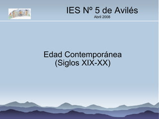 IES Nº 5 de Avilés Abril 2008 Edad Contemporánea (Siglos XIX-XX)‏ 
