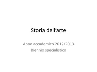 Storia dell’arte

Anno accademico 2012/2013
   Biennio specialistico
 