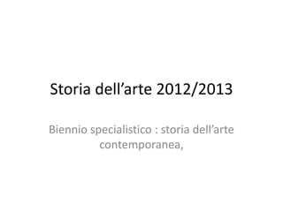 Storia dell’arte 2012/2013

Biennio specialistico : storia dell’arte
          contemporanea,
 