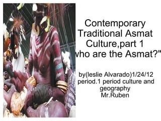 Contemporary Traditional Asmat Culture,part 1 &quot;who are the Asmat?&quot; by(leslie Alvarado)1/24/12 period.1 period culture and geography  Mr.Ruben  