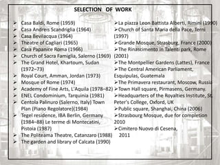  Casa Baldi, Rome (1959)
 Casa Andreis Scandriglia (1964)
 Casa Bevilacqua (1964)
 Theatre of Cagliari (1965)
 Casa Papanice Roma (1966)
 Church of Sacra Famiglia, Salerno (1969)
 The Grand Hotel, Khartoum, Sudan
(1972–73)
 Royal Court, Amman, Jordan (1973)
 Mosque of Rome (1974)
 Academy of Fine Arts, L'Aquila (1978–82)
 ENEL Condominium, Tarquinia (1981)
 Centola Palinuro (Salerno, Italy) Town
Plan (Piano Regolatore)(1984)
 Tegel residence, IBA Berlin, Germany
(1984–88) Le terme di Montecatini,
Pistoia (1987)
 The Politeama Theatre, Catanzaro (1988)
 The garden and library of Calcata (1990)
La piazza Leon Battista Alberti, Rimini (1990)
Church of Santa Maria della Pace, Terni
(1997)
Grande Mosque, Strasburg, France (2000)
The Rinascimento in Talenti park, Rome
(2001)
The Montpellier Gardens (Lattes), France
The Central American Parliament,
Esquipulas, Guatemala
The Primavera restaurant, Moscow, Russia
Town Hall square, Pirmasens, Germany.
Headquarters of the Royalties Institute, St.
Peter's College, Oxford, UK
Public square, Shanghai, China (2006)
Strasbourg Mosque, due for completion
2010
Cimitero Nuovo di Cesena,
2011
SELECTION OF WORK
14
 