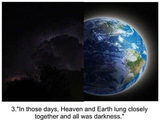 3."In those days, Heaven and Earth lung closely together and all was darkness." 