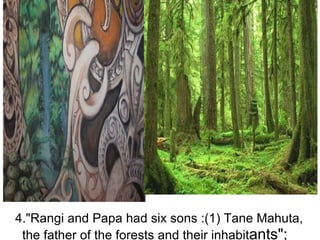 4."Rangi and Papa had six sons :(1) Tane Mahuta, the father of the forests and their inhabit ants";   