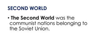 SECOND WORLD
• The Second World was the
communist nations belonging to
the Soviet Union.
 