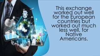 This exchange
worked out well
for the European
countries but
worked out much
less well, for
Native
Americans.
 