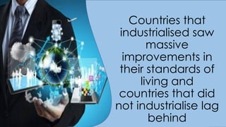 Countries that
industrialised saw
massive
improvements in
their standards of
living and
countries that did
not industrialise lag
behind
 