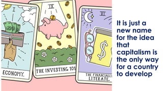 It is just a
new name
for the idea
that
capitalism is
the only way
for a country
to develop
 