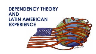 DEPENDENCY THEORY
AND
LATIN AMERICAN
EXPERIENCE
 