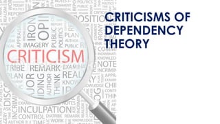 CRITICISMS OF
DEPENDENCY
THEORY
 