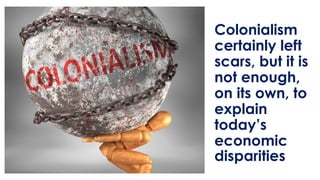 Colonialism
certainly left
scars, but it is
not enough,
on its own, to
explain
today’s
economic
disparities
 