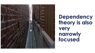 Dependency
theory is also
very
narrowly
focused
 