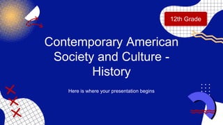 Contemporary American
Society and Culture -
History
Here is where your presentation begins
12th Grade
 