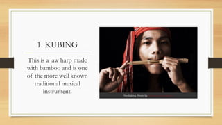1. KUBING
This is a jaw harp made
with bamboo and is one
of the more well known
traditional musical
instrument.
 