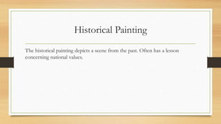 Historical Painting
The historical painting depicts a scene from the past. Often has a lesson
concerning national values.
 