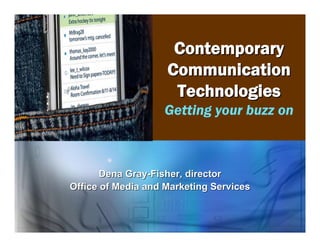 Contemporary
                    Communication
                     Technologies
                   Getting your buzz on



       Dena Gray-Fisher, director
Office of Media and Marketing Services