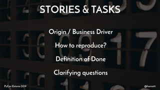 STORIES & TASKS
@hamattiPyCon Estonia 2019
Origin / Business Driver
How to reproduce?
Definition of Done
Clarifying questi...