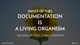 (MOST OF THE)
DOCUMENTATION
IS
A LIVING ORGANISM
@hamattiPyCon Estonia 2019
(README, API DOCS, CODE COMMENTS)
 