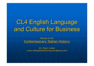 CL4 English Language
and Culture for Business
                Module IV B1
   Contemporary Italian History

              Dr. Peter Cullen
    www.cl4englishlistening.wordpress.com
