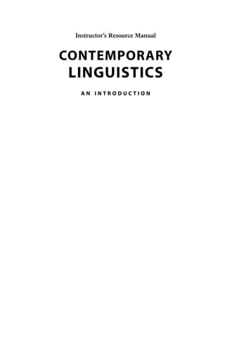Instructor’s Resource Manual
CONTEMPORARY
LINGUISTICS
A N I N T R O D U C T I O N
00_OGR_58632_FM_(i-vi).qxd 9/21/09 11:32 AM Page i
Contemporary Linguistics 6th Edition OGrady Solutions Manual
Full Download: http://alibabadownload.com/product/contemporary-linguistics-6th-edition-ogrady-solutions-manua
This sample only, Download all chapters at: alibabadownload.com
 