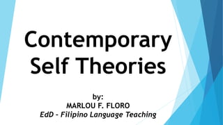 Contemporary
Self Theories
by:
MARLOU F. FLORO
EdD – Filipino Language Teaching
 