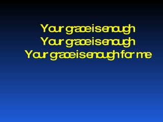 Your grace is enough Your grace is enough Your grace is enough for me 