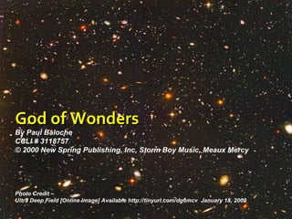 God of Wonders By Paul Baloche  CCLI # 3118757 © 2000 New Spring Publishing, Inc, Storm Boy Music, Meaux Mercy Photo Credit –  Ultra Deep Field [Online Image] Available http://tinyurl.com/dg6mcv  January 18, 2009 