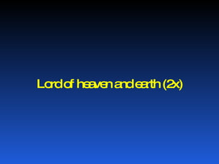 Lord of heaven and earth (2x) 