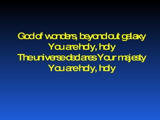 God of wonders, beyond out galaxy You are holy, holy The universe declares Your majesty You are holy, holy 