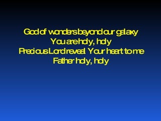 God of wonders beyond our galaxy You are holy, holy Precious Lord reveal Your heart to me Father holy, holy 