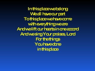 In this place we belong We all have our part To this place we have come with everything we are And we lift our hearts in one accord And we sing Your praises, Lord For the things You have done in this place 