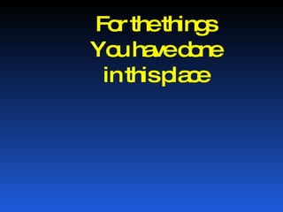 For the things You have done in this place 