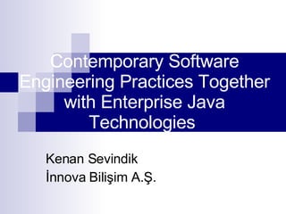 Contemporary Software Engineering Practices Together with Enterprise Java Technologies  Kenan Sevindik İnnova Bilişim A.Ş. 