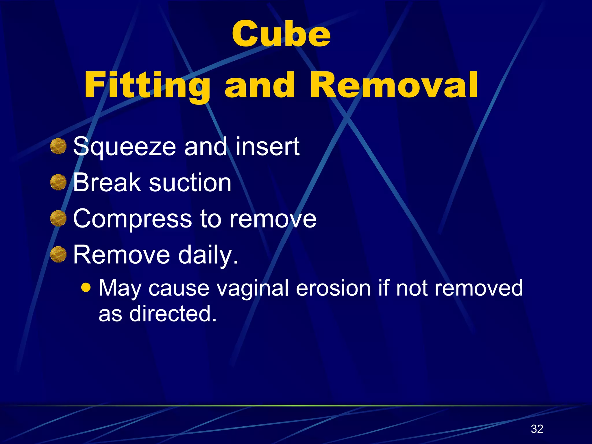 Cube Fitting and Removal Squeeze and insert Break suction Compress to remove Remove daily.  May cause vaginal erosion if not removed as directed. 