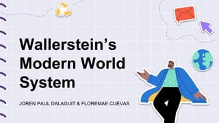 Wallerstein’s
Modern World
System
JOREN PAUL DALAGUIT & FLOREMAE CUEVAS
 