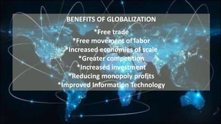 BENEFITS OF GLOBALIZATION
*Free trade
*Free movement of labor
*Increased economies of scale
*Greater competition
*Increased investment
*Reducing monopoly profits
*Improved Information Technology
 
