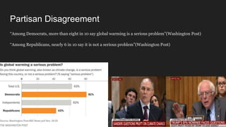 Partisan Disagreement
“Among Democrats, more than eight in 10 say global warming is a serious problem”(Washington Post)
“Among Republicans, nearly 6 in 10 say it is not a serious problem”(Washington Post)
 