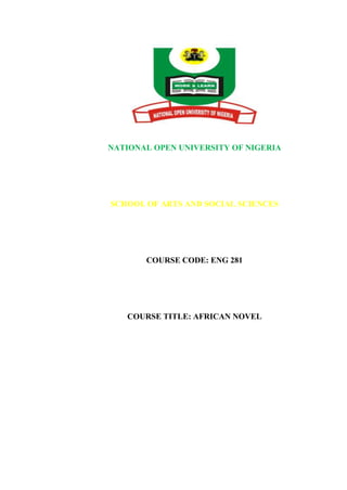 NATIONAL OPEN UNIVERSITY OF NIGERIA
SCHOOL OF ARTS AND SOCIAL SCIENCES
COURSE CODE: ENG 281
COURSE TITLE: AFRICAN NOVEL
 