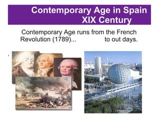 Contemporary Age in Spain
XIX Century
Contemporary Age runs from the French
Revolution (1789)... to out days.
.
 