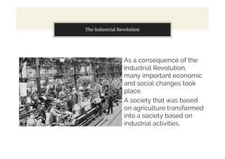 As a consequence of the
Industrial Revolution,
many important economic
and social changes took
place.
A society that was based
on agriculture transformed
into a society based on
industrial activities.
You can also split your contentThe Industrial Revolution
 