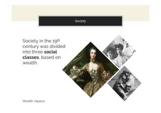 Society
Society in the 19th
century was divided
into three social
classes, based on
wealth.
Wealth: riqueza
 