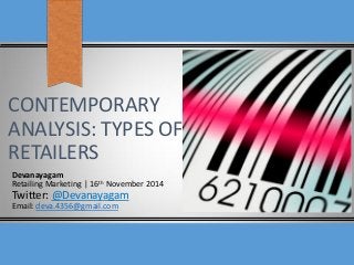 CONTEMPORARY
ANALYSIS: TYPES OF
RETAILERS
Devanayagam
Retailing Marketing | 16th November 2014
Twitter: @Devanayagam
Email: deva.4356@gmail.com
 