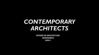 CONTEMPORARY
ARCHITECTS
HISTORY OF ARCHITECTURE
18FAP2AR015
SEM 5
 