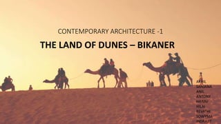 CONTEMPORARY ARCHITECTURE -1
THE LAND OF DUNES – BIKANER
AKHIL
SANJANA
ANIL
ANTONY
HARINI
HILAI
REVATHI
SOWYMA
INDRAJIT
 