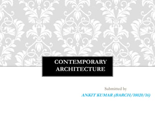 CONTEMPORARY
ARCHITECTURE
Submitted by
ANKIT KUMAR (BARCH/10020/16)
 