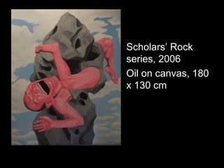 • Scholars’ Rock
series, 2006
• Oil on canvas, 180
x 130 cm
 