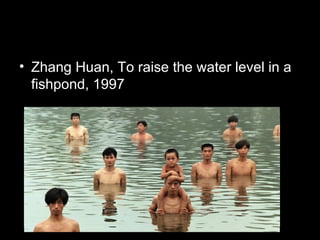 • Zhang Huan, To raise the water level in a
fishpond, 1997
 