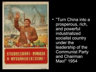 • “Turn China into a
prosperous, rich,
and powerful
industrialized
socialist country
under the
leadership of the
Communist Party
and Chairman
Mao!” 1954
 