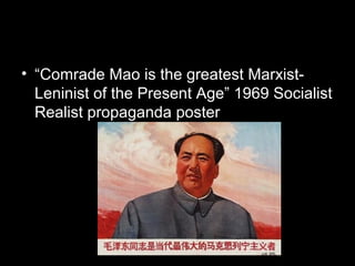 • “Comrade Mao is the greatest Marxist-
Leninist of the Present Age” 1969 Socialist
Realist propaganda poster
 